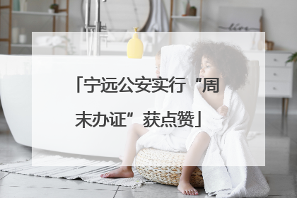 宁远公安实行“周末办证”获点赞