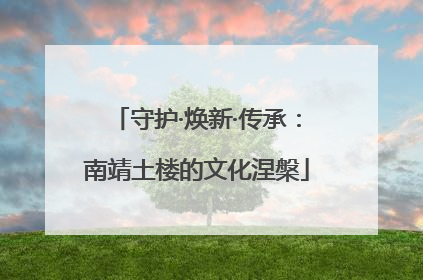 守护·焕新·传承：南靖土楼的文化涅槃
