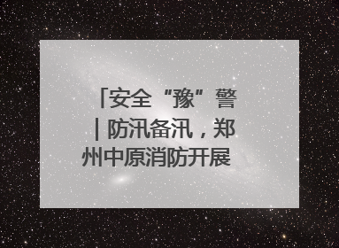 安全“豫”警｜防汛备汛，郑州中原消防开展水域实战演练