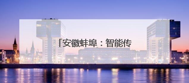安徽蚌埠：智能传感器产业集聚发展
