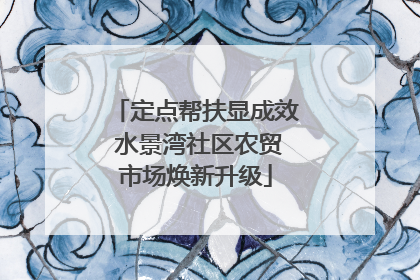 定点帮扶显成效 水景湾社区农贸市场焕新升级