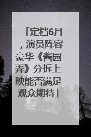 定档6月，演员阵容豪华《酱园弄》分拆上映能否满足观众期待