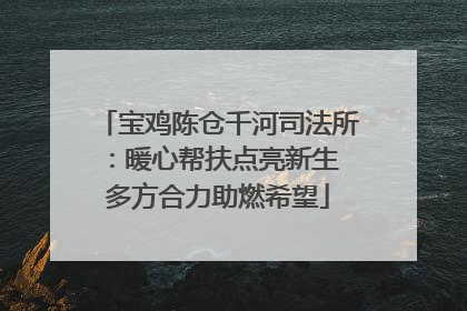 宝鸡陈仓千河司法所：暖心帮扶点亮新生 多方合力助燃希望