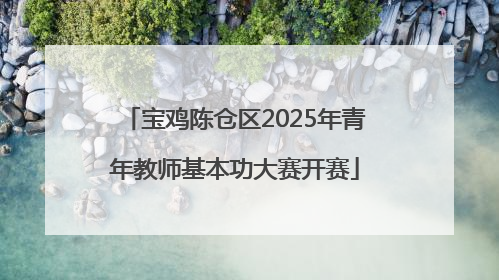 宝鸡陈仓区2025年青年教师基本功大赛开赛