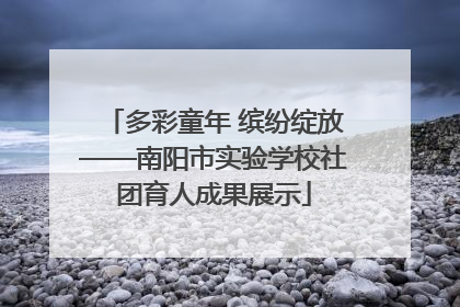 多彩童年 缤纷绽放——南阳市实验学校社团育人成果展示