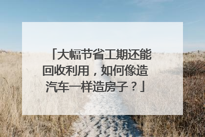 大幅节省工期还能回收利用，如何像造汽车一样造房子？
