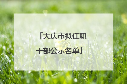 大庆市拟任职干部公示名单