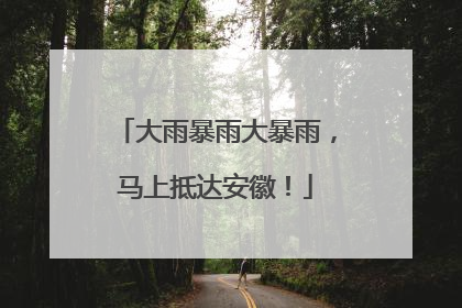 大雨暴雨大暴雨，马上抵达安徽！