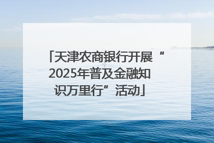天津农商银行开展“2025年普及金融知识万里行”活动