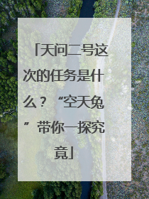 天问二号这次的任务是什么？“空天兔”带你一探究竟