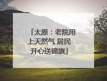 太原：老院用上天然气 居民开心送锦旗