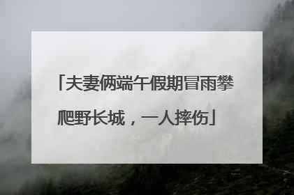 夫妻俩端午假期冒雨攀爬野长城，一人摔伤