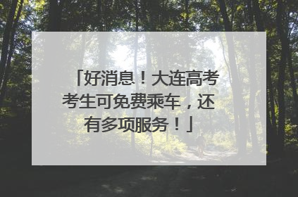 好消息！大连高考考生可免费乘车，还有多项服务！