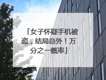 女子怀疑手机被盗，结局意外！万分之一概率