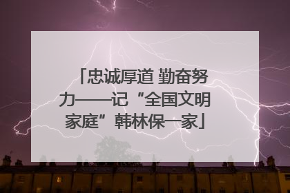 忠诚厚道 勤奋努力——记“全国文明家庭”韩林保一家