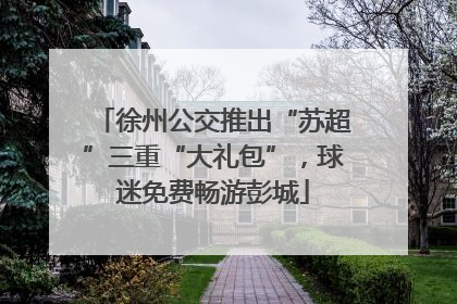 徐州公交推出“苏超”三重“大礼包”，球迷免费畅游彭城