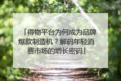 得物平台为何成为品牌爆款制造机？解码年轻消费市场的增长密码