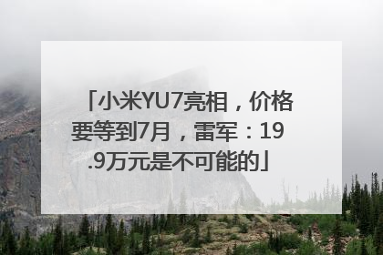 小米YU7亮相，价格要等到7月，雷军：19.9万元是不可能的