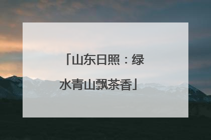 山东日照：绿水青山飘茶香