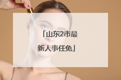 山东2市最新人事任免