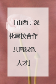 山西：深化局校合作 共育绿色人才