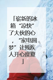 崭新的冰箱“凉快”了大伙的心，“家电圆梦”让残疾人开心度夏