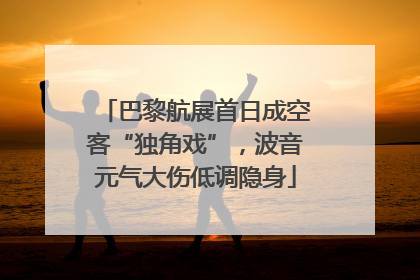 巴黎航展首日成空客“独角戏”，波音元气大伤低调隐身