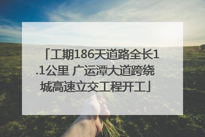 工期186天道路全长1.1公里 广运潭大道跨绕城高速立交工程开工