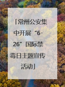 常州公安集中开展“6･26”国际禁毒日主题宣传活动