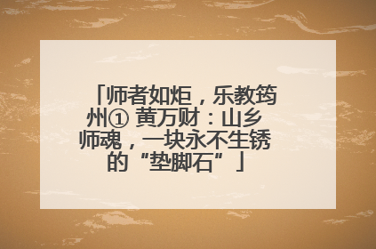 师者如炬，乐教筠州① 黄万财：山乡师魂，一块永不生锈的“垫脚石”