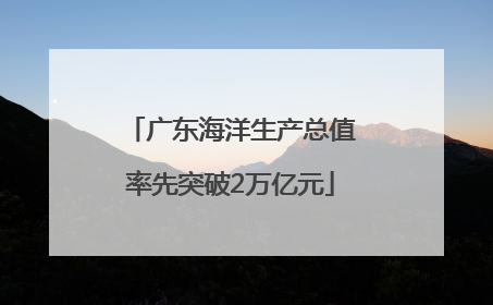 广东海洋生产总值率先突破2万亿元