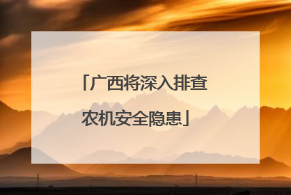 广西将深入排查农机安全隐患