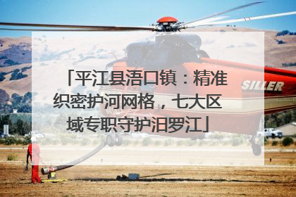 平江县浯口镇：精准织密护河网格，七大区域专职守护汨罗江