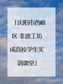 庆阳市西峰区 非遗工坊成高校学生实训课堂