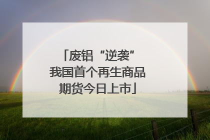 废铝“逆袭” 我国首个再生商品期货今日上市