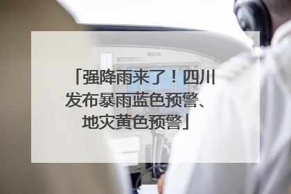 强降雨来了！四川发布暴雨蓝色预警、地灾黄色预警