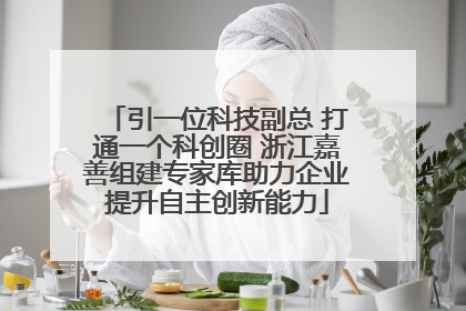 引一位科技副总 打通一个科创圈 浙江嘉善组建专家库助力企业提升自主创新能力
