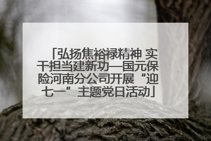 弘扬焦裕禄精神 实干担当建新功—国元保险河南分公司开展“迎七一”主题党日活动