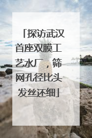 探访武汉首座双膜工艺水厂，筛网孔径比头发丝还细
