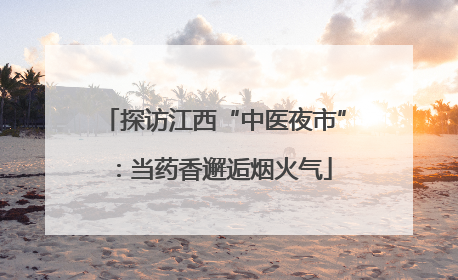 探访江西“中医夜市”：当药香邂逅烟火气