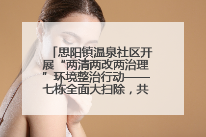 思阳镇温泉社区开展“两清两改两治理”环境整治行动——七栋全面大扫除，共建洁净家园