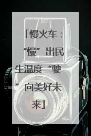 慢火车：“慢”出民生温度“驶”向美好未来