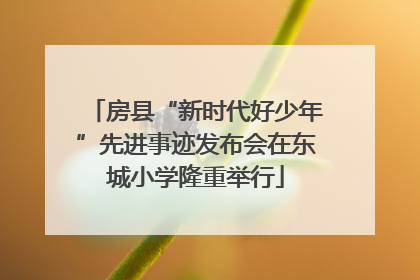 房县“新时代好少年”先进事迹发布会在东城小学隆重举行