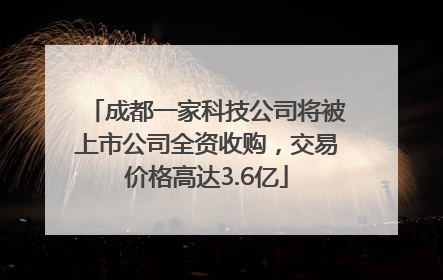 成都一家科技公司将被上市公司全资收购，交易价格高达3.6亿