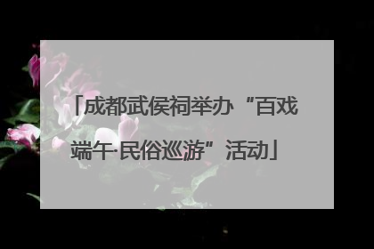 成都武侯祠举办“百戏端午·民俗巡游”活动