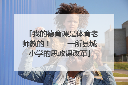 我的德育课是体育老师教的！——一所县城小学的思政课改革