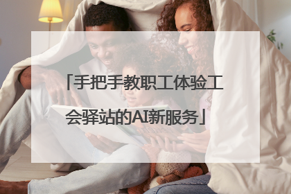 手把手教职工体验工会驿站的AI新服务