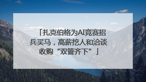 扎克伯格为AI竞赛招兵买马，高薪挖人和洽谈收购“双管齐下”