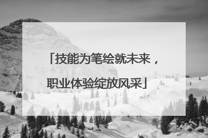 技能为笔绘就未来，职业体验绽放风采
