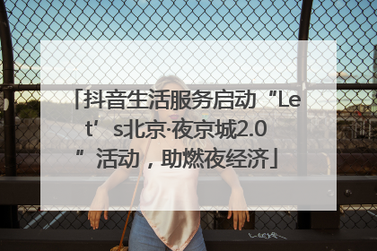 抖音生活服务启动“Let’s北京·夜京城2.0”活动，助燃夜经济